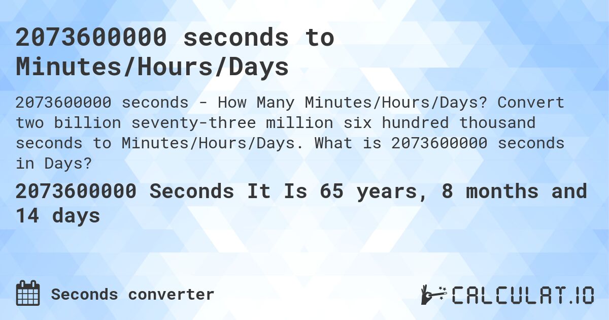 2073600000 seconds to Minutes/Hours/Days. Convert two billion seventy-three million six hundred thousand seconds to Minutes/Hours/Days. What is 2073600000 seconds in Days?