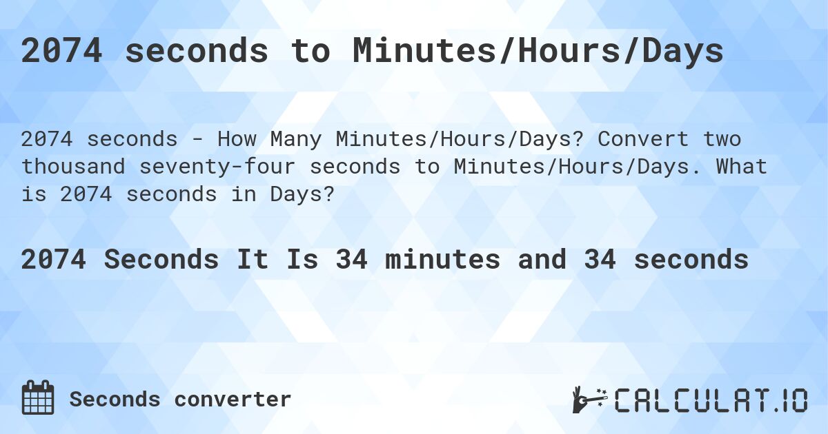 2074 seconds to Minutes/Hours/Days. Convert two thousand seventy-four seconds to Minutes/Hours/Days. What is 2074 seconds in Days?