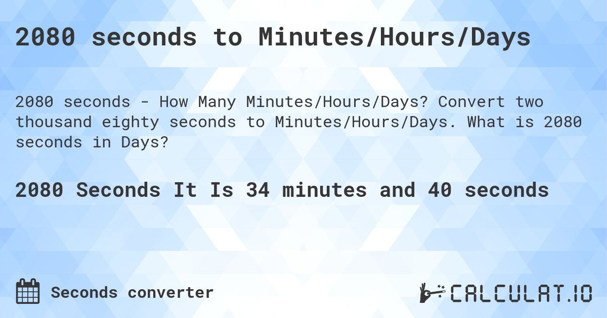 2080 seconds to Minutes/Hours/Days. Convert two thousand eighty seconds to Minutes/Hours/Days. What is 2080 seconds in Days?