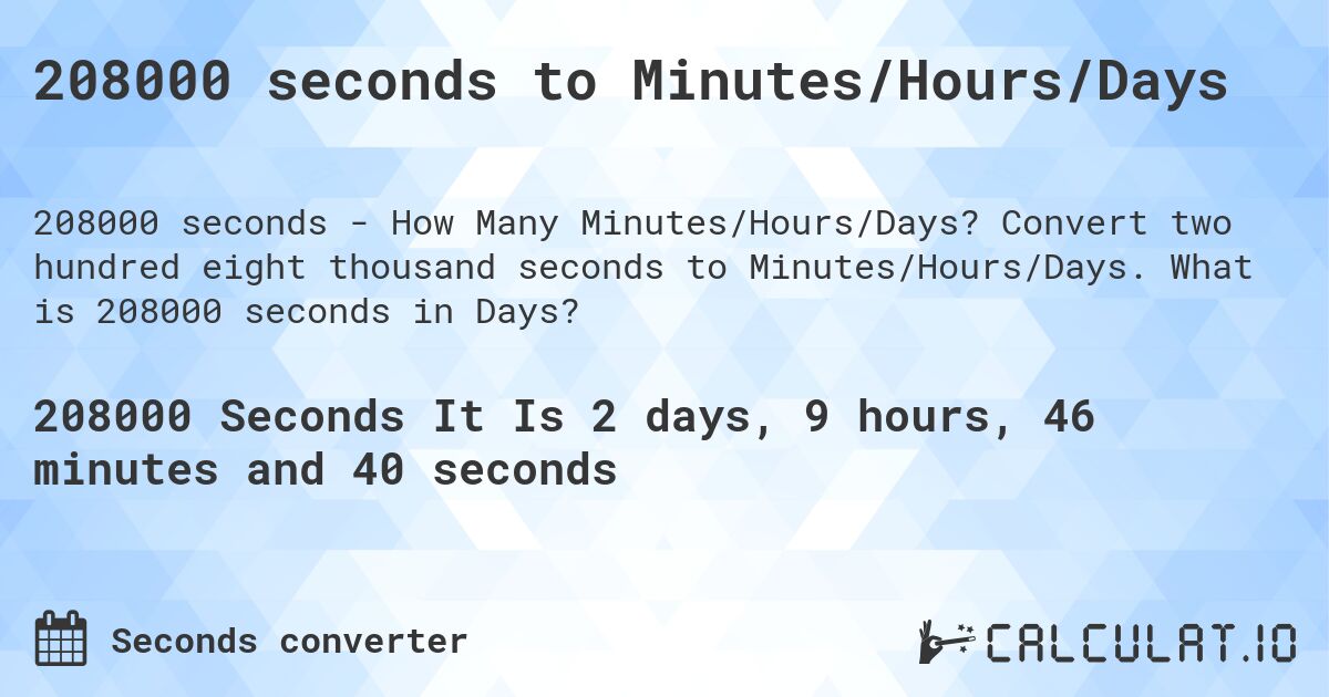 208000 seconds to Minutes/Hours/Days. Convert two hundred eight thousand seconds to Minutes/Hours/Days. What is 208000 seconds in Days?