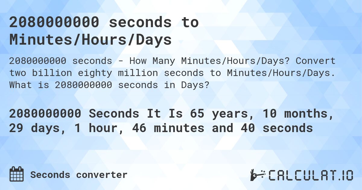 2080000000 seconds to Minutes/Hours/Days. Convert two billion eighty million seconds to Minutes/Hours/Days. What is 2080000000 seconds in Days?