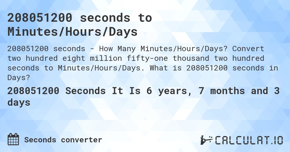 208051200 seconds to Minutes/Hours/Days. Convert two hundred eight million fifty-one thousand two hundred seconds to Minutes/Hours/Days. What is 208051200 seconds in Days?