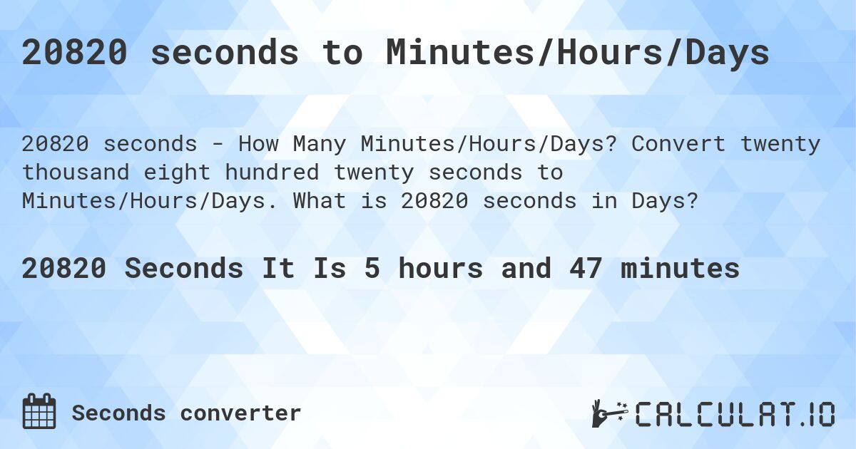 20820 seconds to Minutes/Hours/Days. Convert twenty thousand eight hundred twenty seconds to Minutes/Hours/Days. What is 20820 seconds in Days?