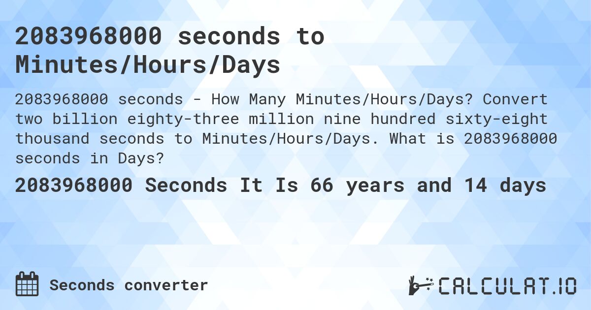 2083968000 seconds to Minutes/Hours/Days. Convert two billion eighty-three million nine hundred sixty-eight thousand seconds to Minutes/Hours/Days. What is 2083968000 seconds in Days?