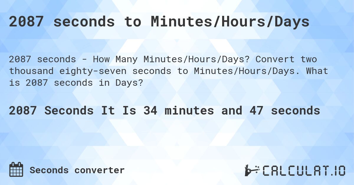 2087 seconds to Minutes/Hours/Days. Convert two thousand eighty-seven seconds to Minutes/Hours/Days. What is 2087 seconds in Days?