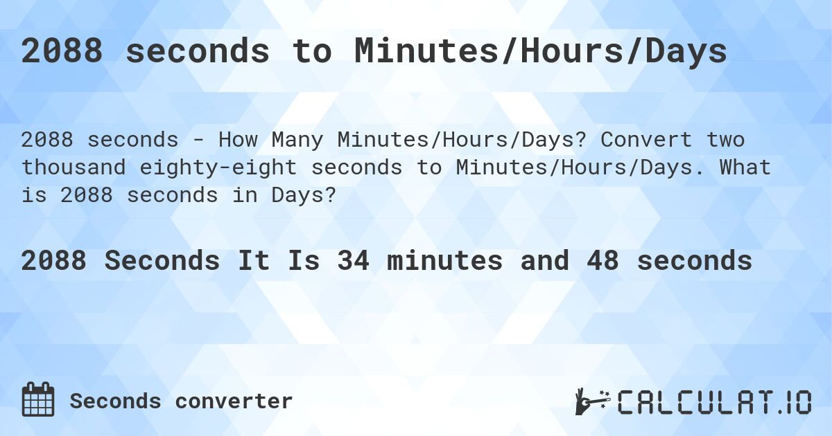 2088 seconds to Minutes/Hours/Days. Convert two thousand eighty-eight seconds to Minutes/Hours/Days. What is 2088 seconds in Days?