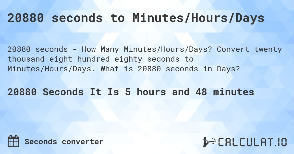 20880 seconds to Minutes/Hours/Days. Convert twenty thousand eight hundred eighty seconds to Minutes/Hours/Days. What is 20880 seconds in Days?