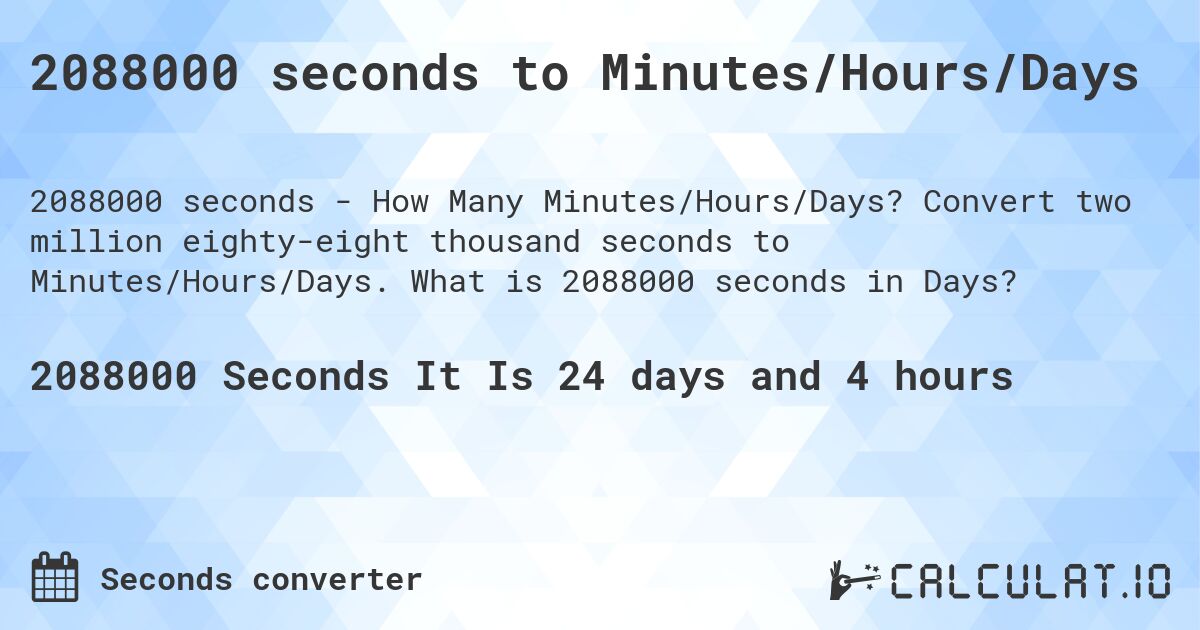 2088000 seconds to Minutes/Hours/Days. Convert two million eighty-eight thousand seconds to Minutes/Hours/Days. What is 2088000 seconds in Days?