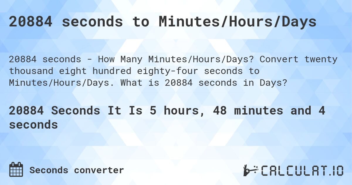 20884 seconds to Minutes/Hours/Days. Convert twenty thousand eight hundred eighty-four seconds to Minutes/Hours/Days. What is 20884 seconds in Days?