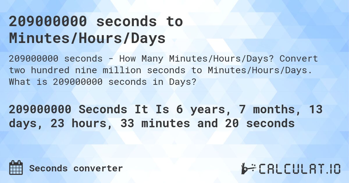 209000000 seconds to Minutes/Hours/Days. Convert two hundred nine million seconds to Minutes/Hours/Days. What is 209000000 seconds in Days?