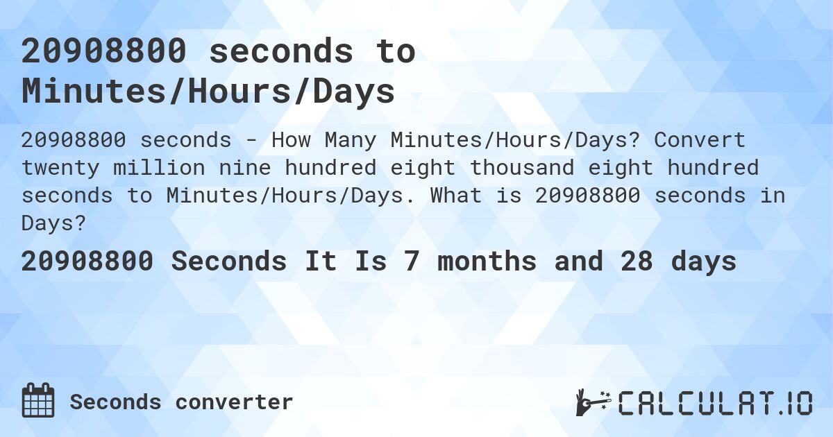 20908800 seconds to Minutes/Hours/Days. Convert twenty million nine hundred eight thousand eight hundred seconds to Minutes/Hours/Days. What is 20908800 seconds in Days?