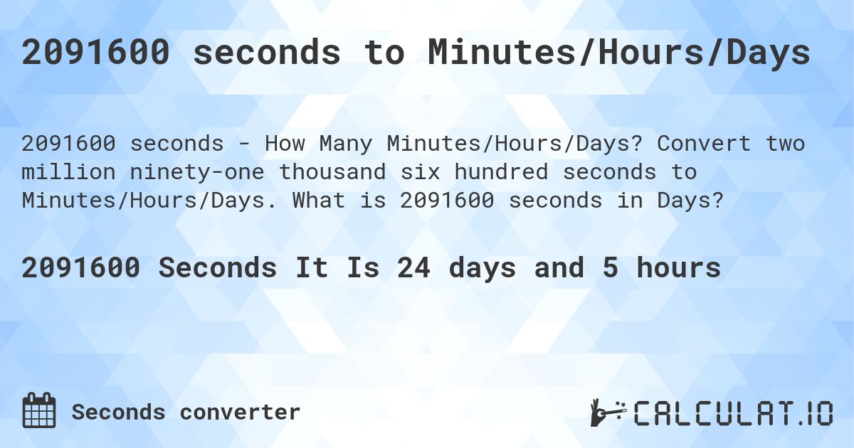 2091600 seconds to Minutes/Hours/Days. Convert two million ninety-one thousand six hundred seconds to Minutes/Hours/Days. What is 2091600 seconds in Days?