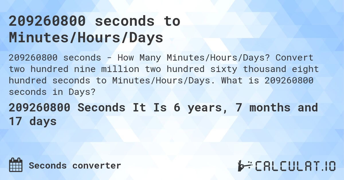 209260800 seconds to Minutes/Hours/Days. Convert two hundred nine million two hundred sixty thousand eight hundred seconds to Minutes/Hours/Days. What is 209260800 seconds in Days?