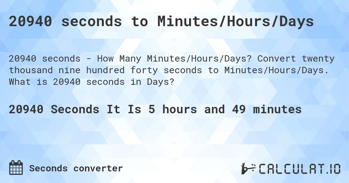 20940 seconds to Minutes/Hours/Days. Convert twenty thousand nine hundred forty seconds to Minutes/Hours/Days. What is 20940 seconds in Days?