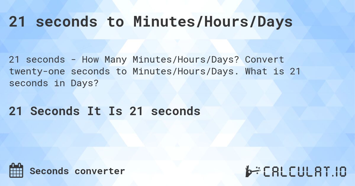 21 seconds to Minutes/Hours/Days. Convert twenty-one seconds to Minutes/Hours/Days. What is 21 seconds in Days?