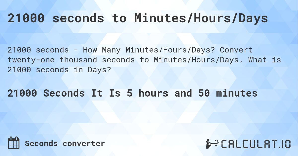 21000 seconds to Minutes/Hours/Days. Convert twenty-one thousand seconds to Minutes/Hours/Days. What is 21000 seconds in Days?