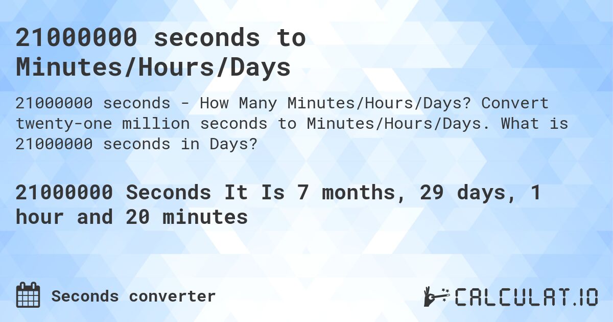 21000000 seconds to Minutes/Hours/Days. Convert twenty-one million seconds to Minutes/Hours/Days. What is 21000000 seconds in Days?