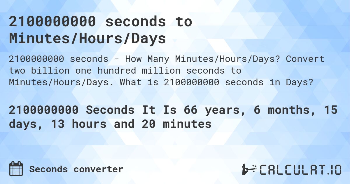 2100000000 seconds to Minutes/Hours/Days. Convert two billion one hundred million seconds to Minutes/Hours/Days. What is 2100000000 seconds in Days?