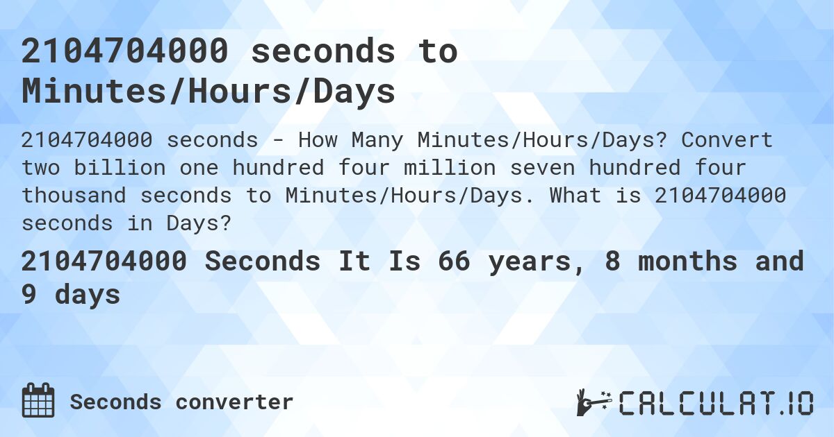 2104704000 seconds to Minutes/Hours/Days. Convert two billion one hundred four million seven hundred four thousand seconds to Minutes/Hours/Days. What is 2104704000 seconds in Days?