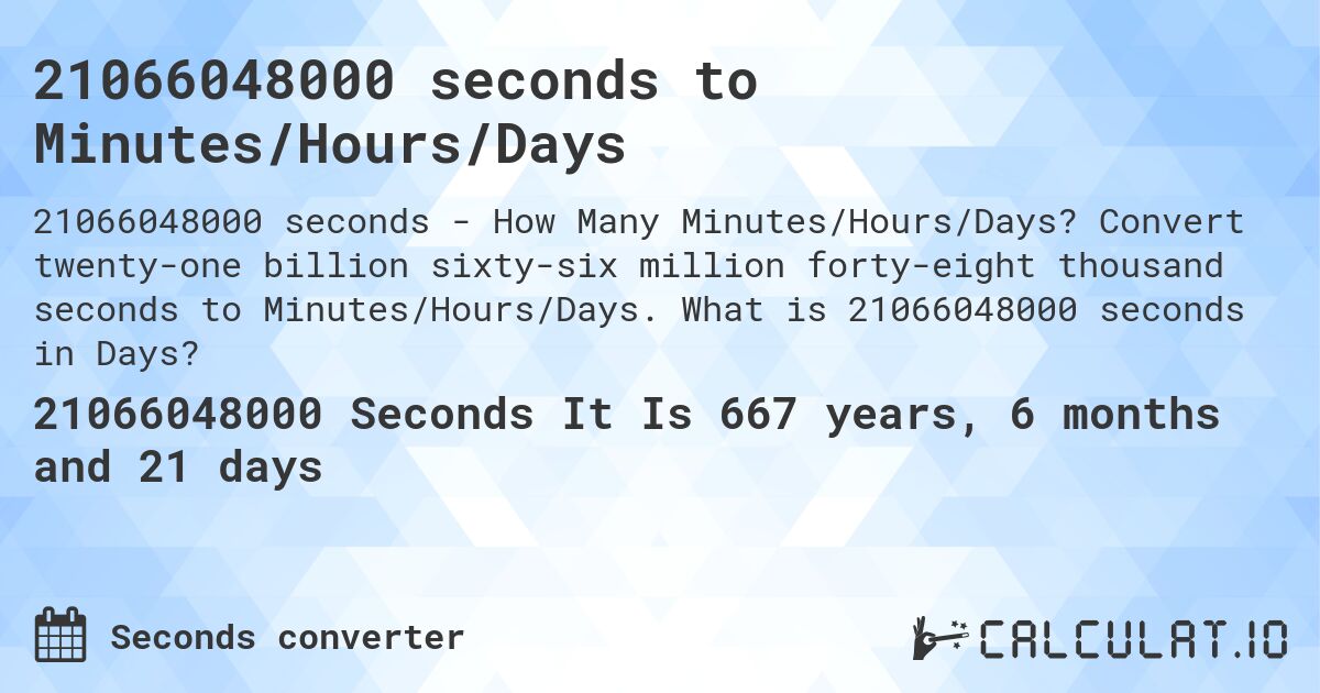 21066048000 seconds to Minutes/Hours/Days. Convert twenty-one billion sixty-six million forty-eight thousand seconds to Minutes/Hours/Days. What is 21066048000 seconds in Days?