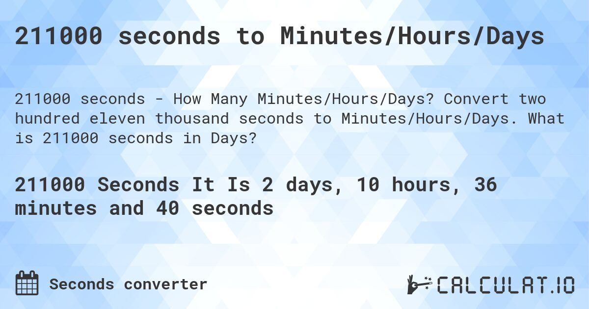 211000 seconds to Minutes/Hours/Days. Convert two hundred eleven thousand seconds to Minutes/Hours/Days. What is 211000 seconds in Days?