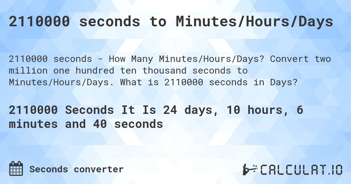 2110000 seconds to Minutes/Hours/Days. Convert two million one hundred ten thousand seconds to Minutes/Hours/Days. What is 2110000 seconds in Days?