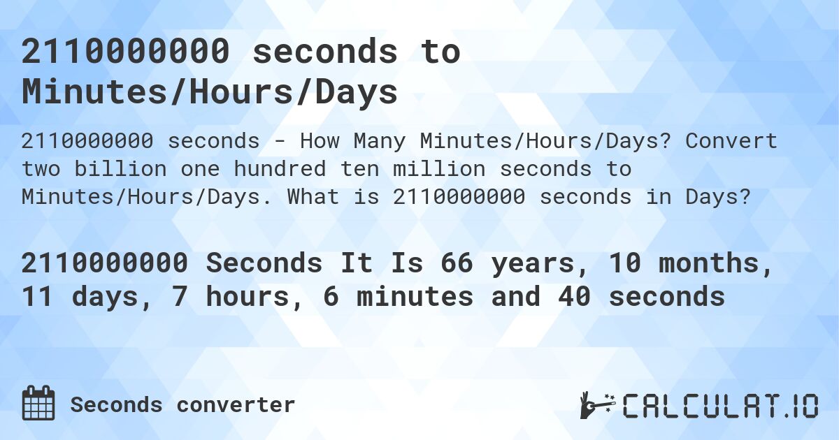 2110000000 seconds to Minutes/Hours/Days. Convert two billion one hundred ten million seconds to Minutes/Hours/Days. What is 2110000000 seconds in Days?