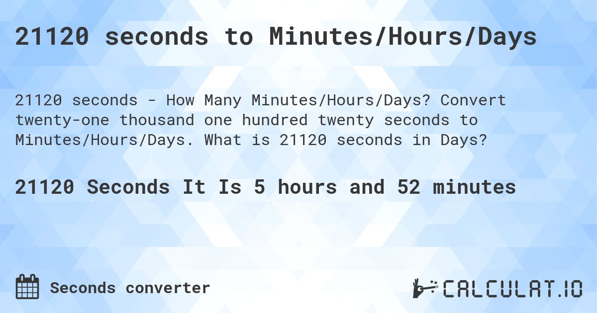 21120 seconds to Minutes/Hours/Days. Convert twenty-one thousand one hundred twenty seconds to Minutes/Hours/Days. What is 21120 seconds in Days?
