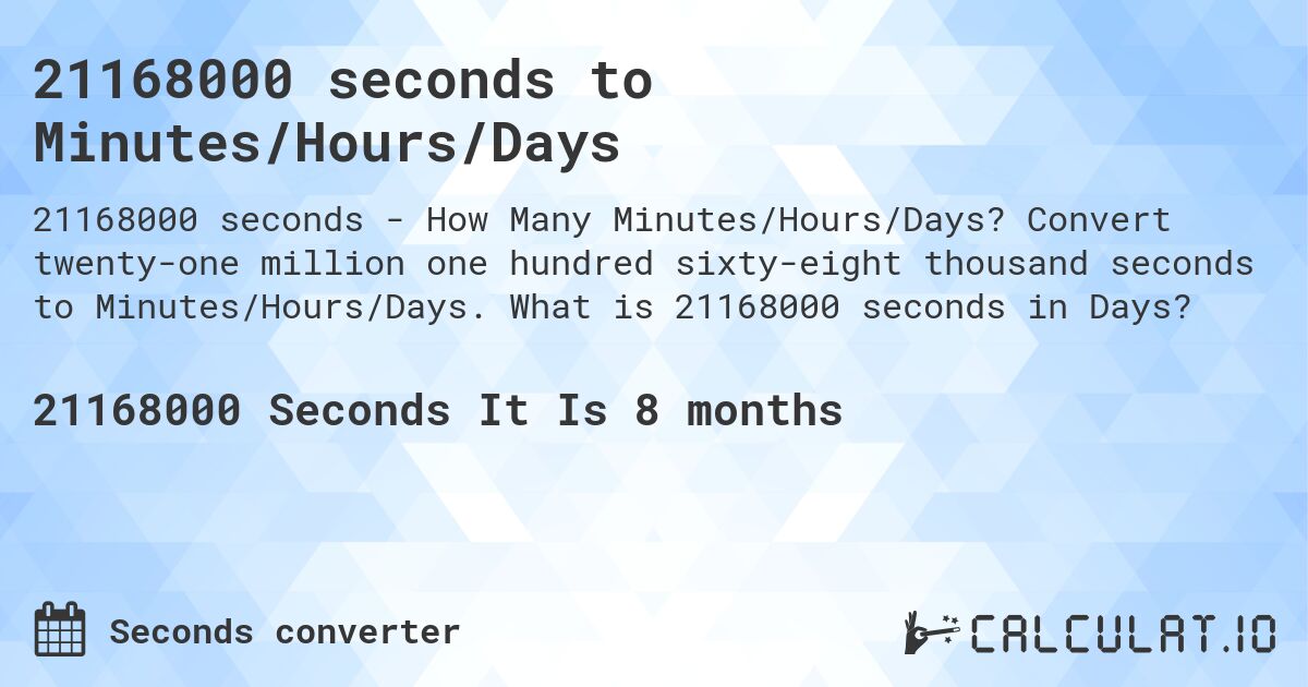 21168000 seconds to Minutes/Hours/Days. Convert twenty-one million one hundred sixty-eight thousand seconds to Minutes/Hours/Days. What is 21168000 seconds in Days?