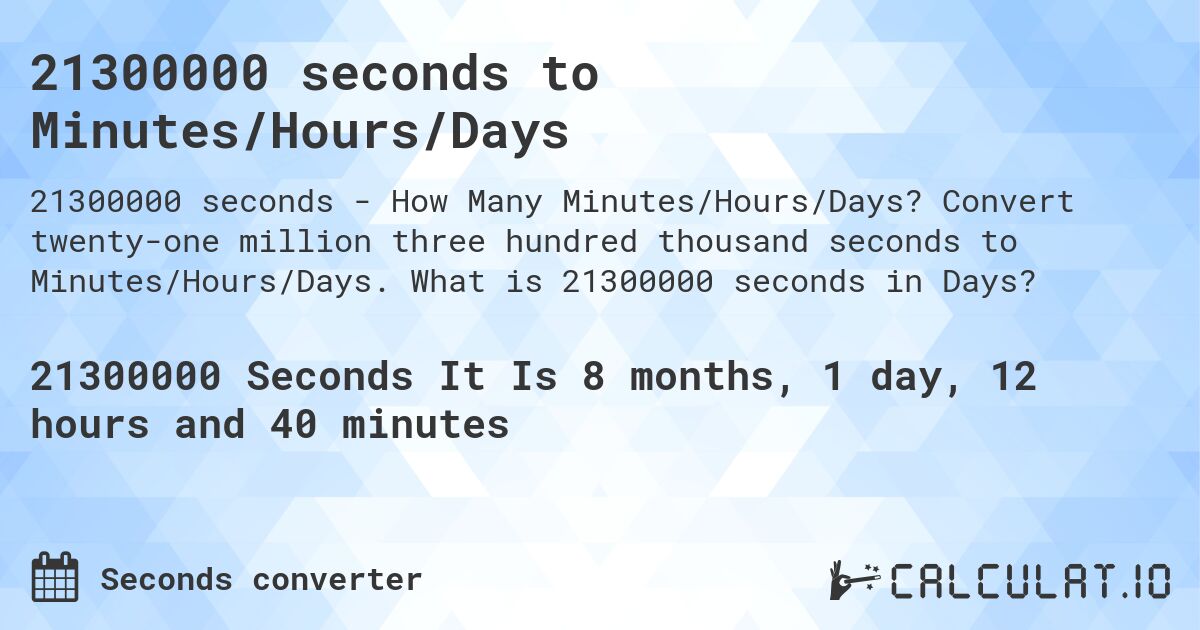 21300000 seconds to Minutes/Hours/Days. Convert twenty-one million three hundred thousand seconds to Minutes/Hours/Days. What is 21300000 seconds in Days?