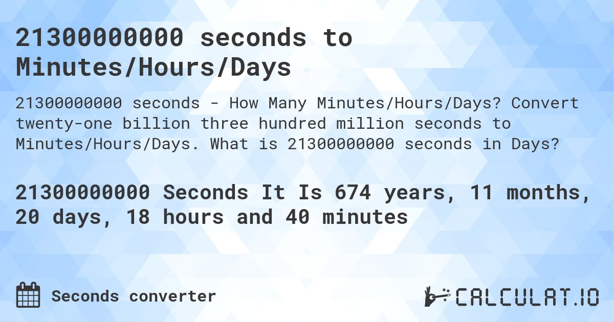 21300000000 seconds to Minutes/Hours/Days. Convert twenty-one billion three hundred million seconds to Minutes/Hours/Days. What is 21300000000 seconds in Days?