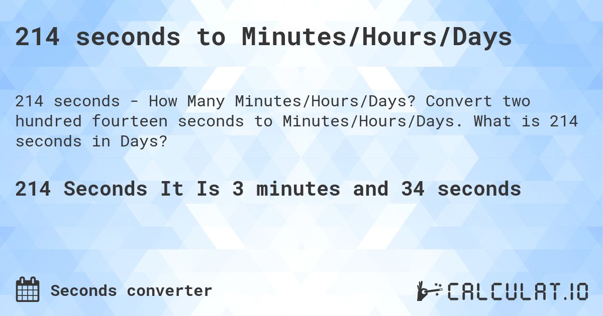 214 seconds to Minutes/Hours/Days. Convert two hundred fourteen seconds to Minutes/Hours/Days. What is 214 seconds in Days?