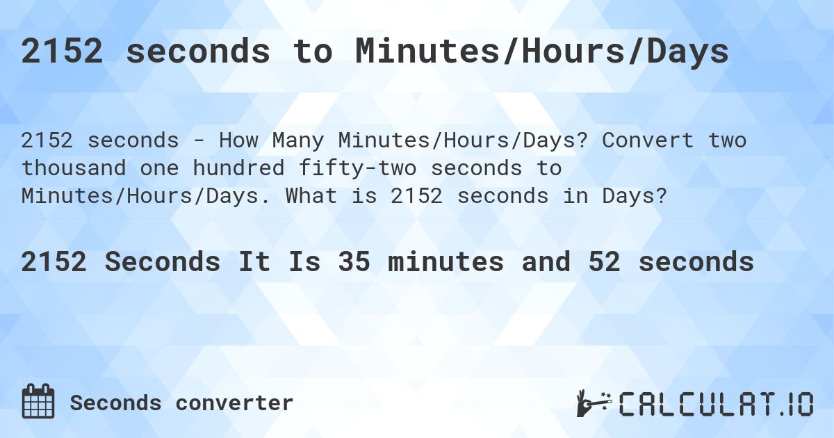 2152 seconds to Minutes/Hours/Days. Convert two thousand one hundred fifty-two seconds to Minutes/Hours/Days. What is 2152 seconds in Days?