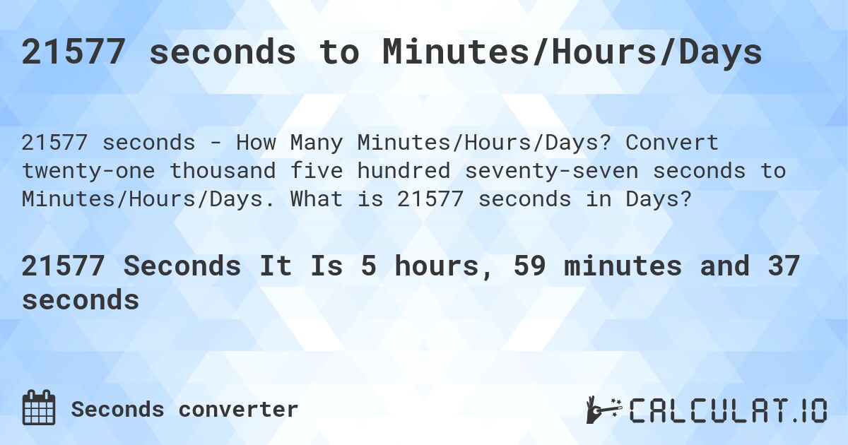 21577 seconds to Minutes/Hours/Days. Convert twenty-one thousand five hundred seventy-seven seconds to Minutes/Hours/Days. What is 21577 seconds in Days?