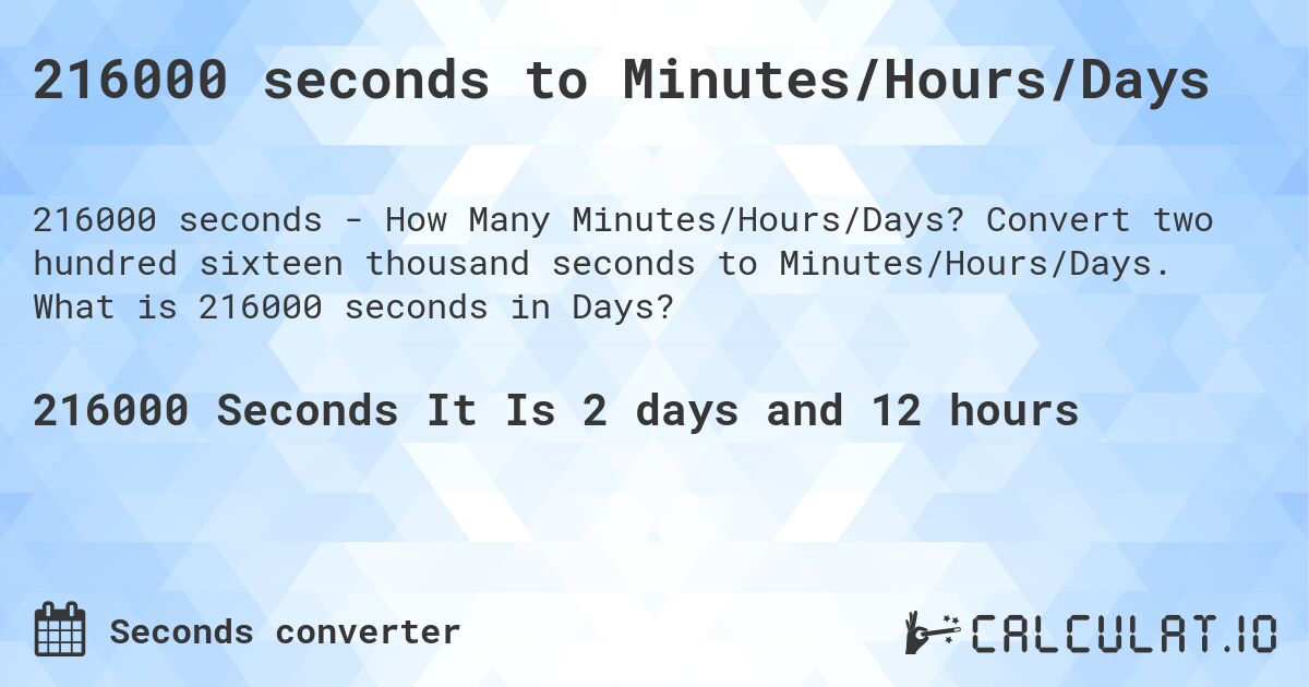 216000 seconds to Minutes/Hours/Days. Convert two hundred sixteen thousand seconds to Minutes/Hours/Days. What is 216000 seconds in Days?
