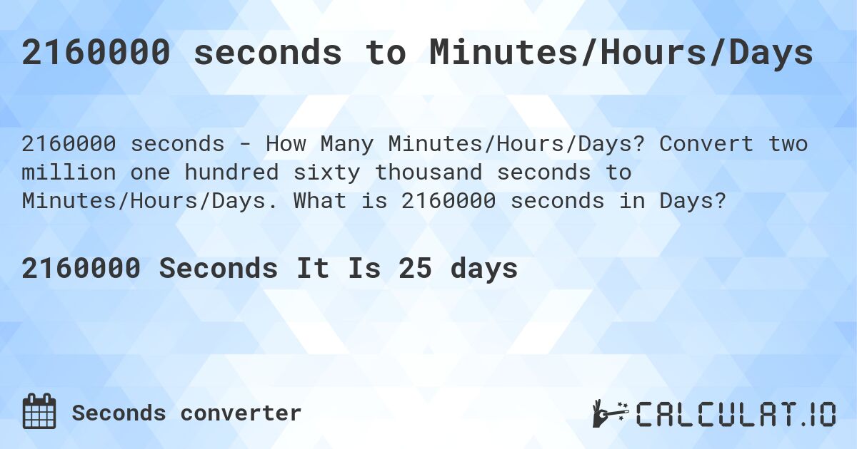 2160000 seconds to Minutes/Hours/Days. Convert two million one hundred sixty thousand seconds to Minutes/Hours/Days. What is 2160000 seconds in Days?