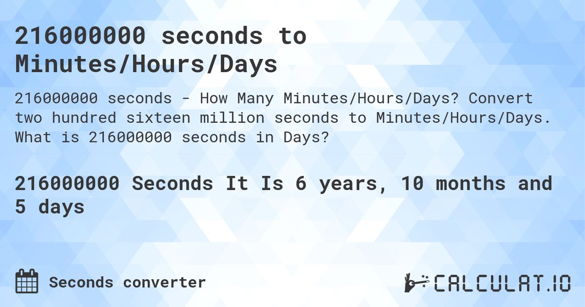 216000000 seconds to Minutes/Hours/Days. Convert two hundred sixteen million seconds to Minutes/Hours/Days. What is 216000000 seconds in Days?