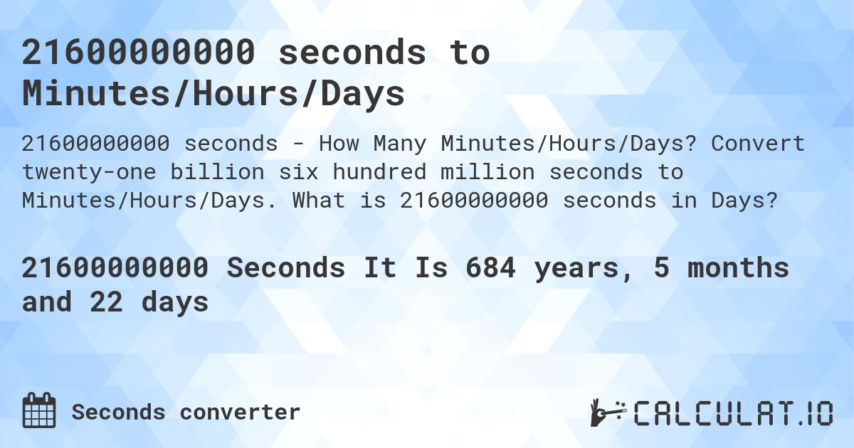 21600000000 seconds to Minutes/Hours/Days. Convert twenty-one billion six hundred million seconds to Minutes/Hours/Days. What is 21600000000 seconds in Days?