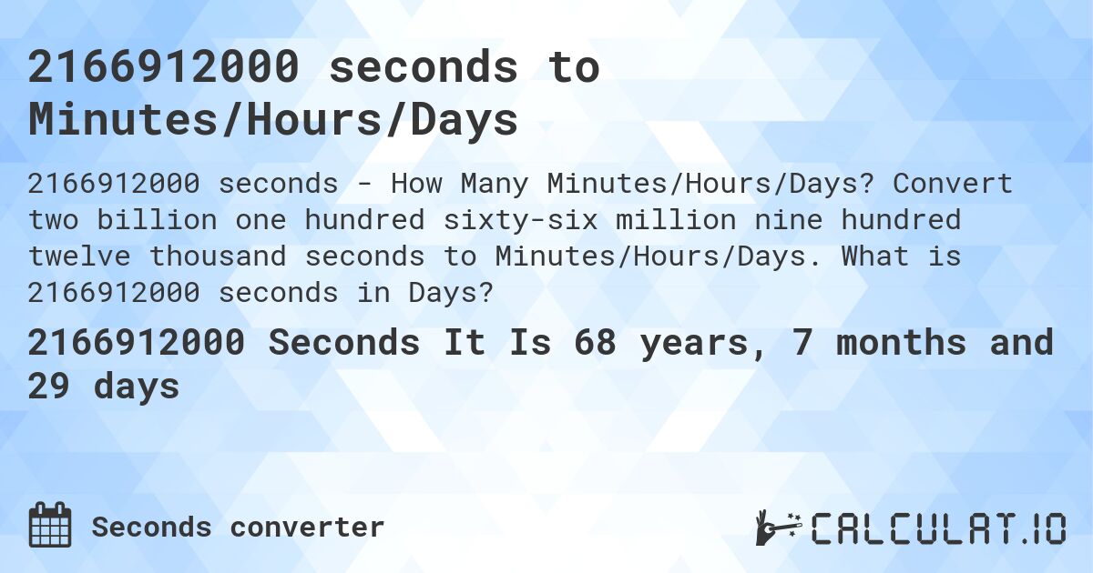 2166912000 seconds to Minutes/Hours/Days. Convert two billion one hundred sixty-six million nine hundred twelve thousand seconds to Minutes/Hours/Days. What is 2166912000 seconds in Days?