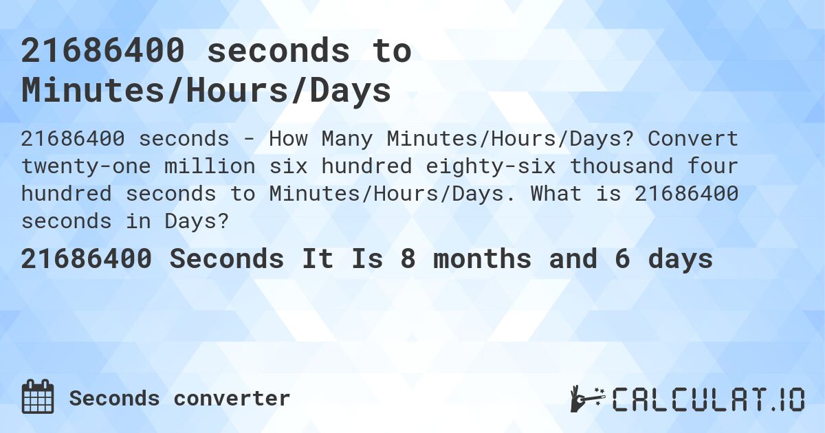 21686400 seconds to Minutes/Hours/Days. Convert twenty-one million six hundred eighty-six thousand four hundred seconds to Minutes/Hours/Days. What is 21686400 seconds in Days?