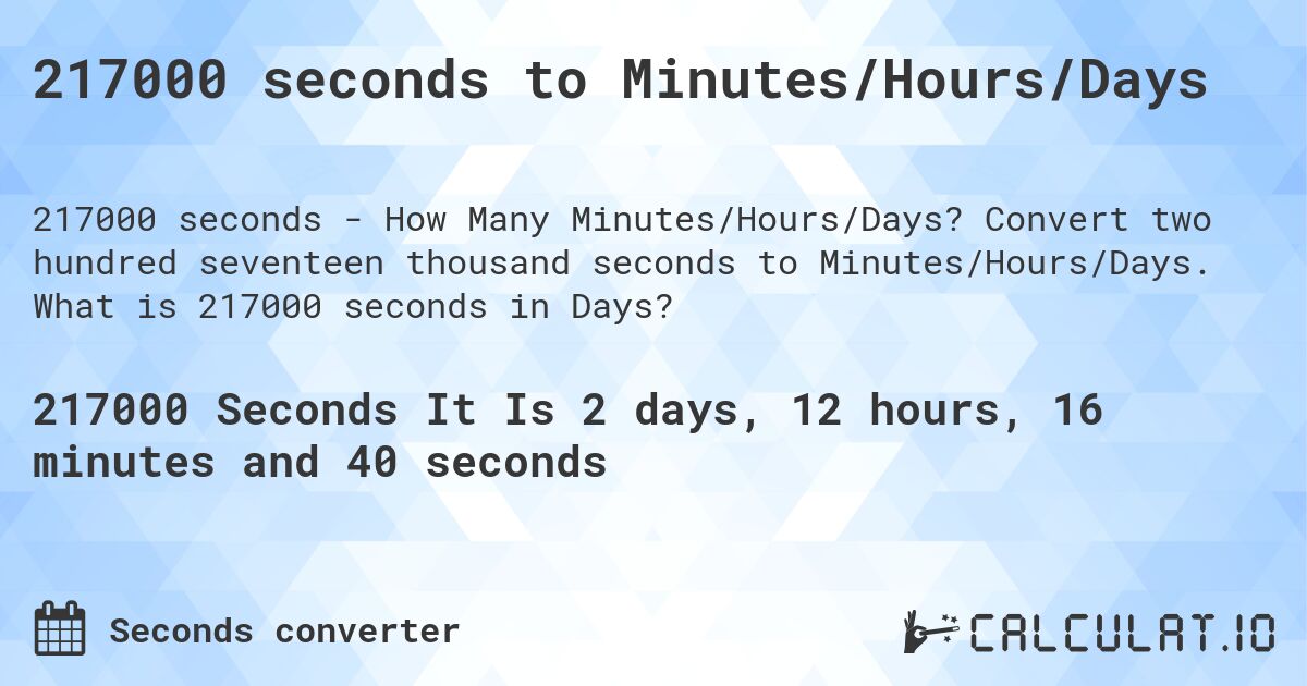 217000 seconds to Minutes/Hours/Days. Convert two hundred seventeen thousand seconds to Minutes/Hours/Days. What is 217000 seconds in Days?