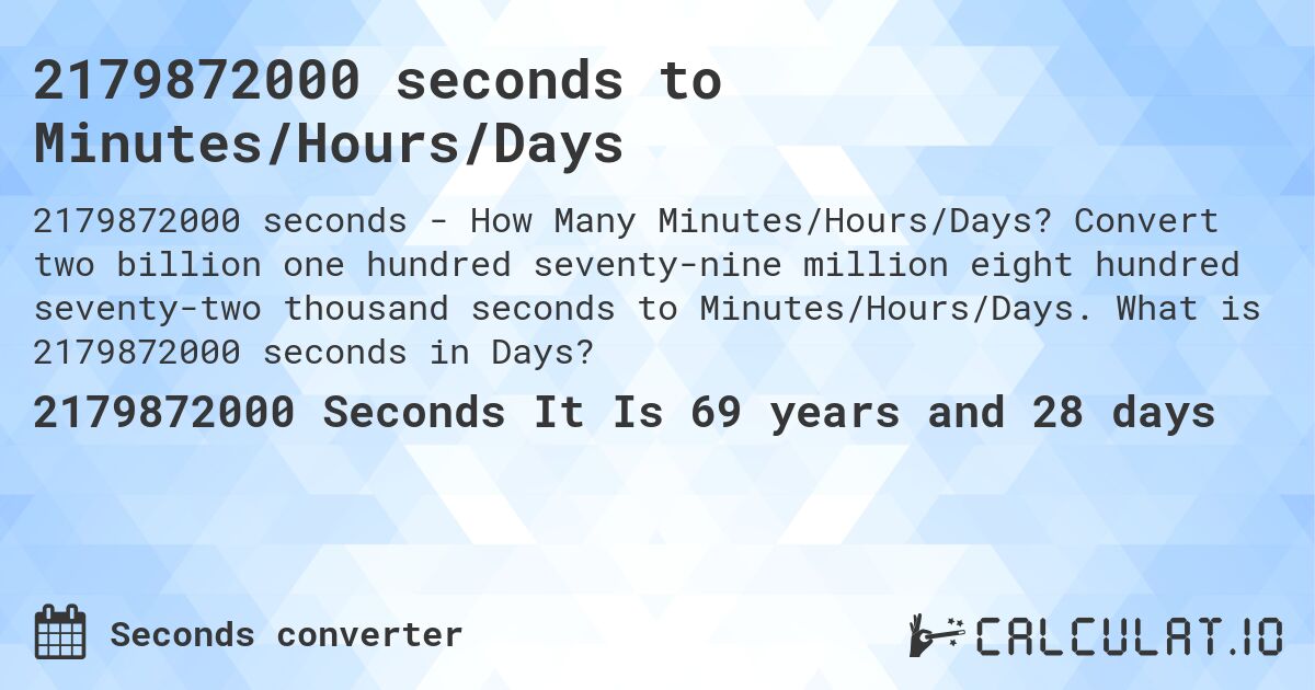 2179872000 seconds to Minutes/Hours/Days. Convert two billion one hundred seventy-nine million eight hundred seventy-two thousand seconds to Minutes/Hours/Days. What is 2179872000 seconds in Days?