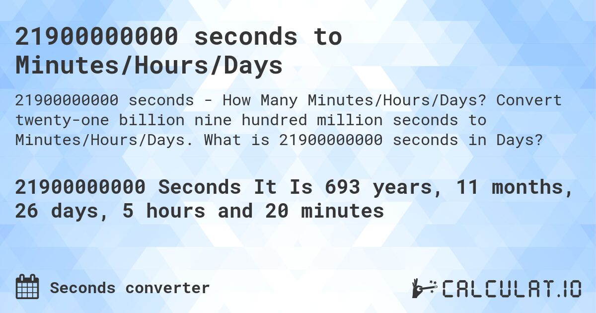 21900000000 seconds to Minutes/Hours/Days. Convert twenty-one billion nine hundred million seconds to Minutes/Hours/Days. What is 21900000000 seconds in Days?