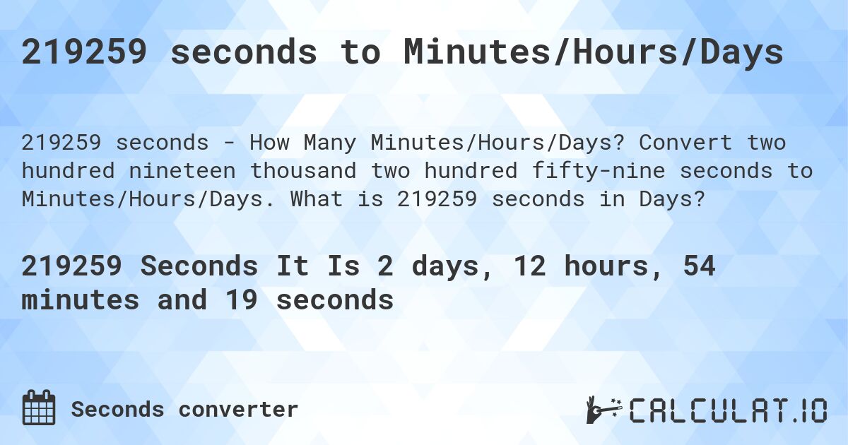 219259 seconds to Minutes/Hours/Days. Convert two hundred nineteen thousand two hundred fifty-nine seconds to Minutes/Hours/Days. What is 219259 seconds in Days?