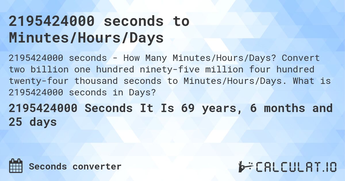 2195424000 seconds to Minutes/Hours/Days. Convert two billion one hundred ninety-five million four hundred twenty-four thousand seconds to Minutes/Hours/Days. What is 2195424000 seconds in Days?
