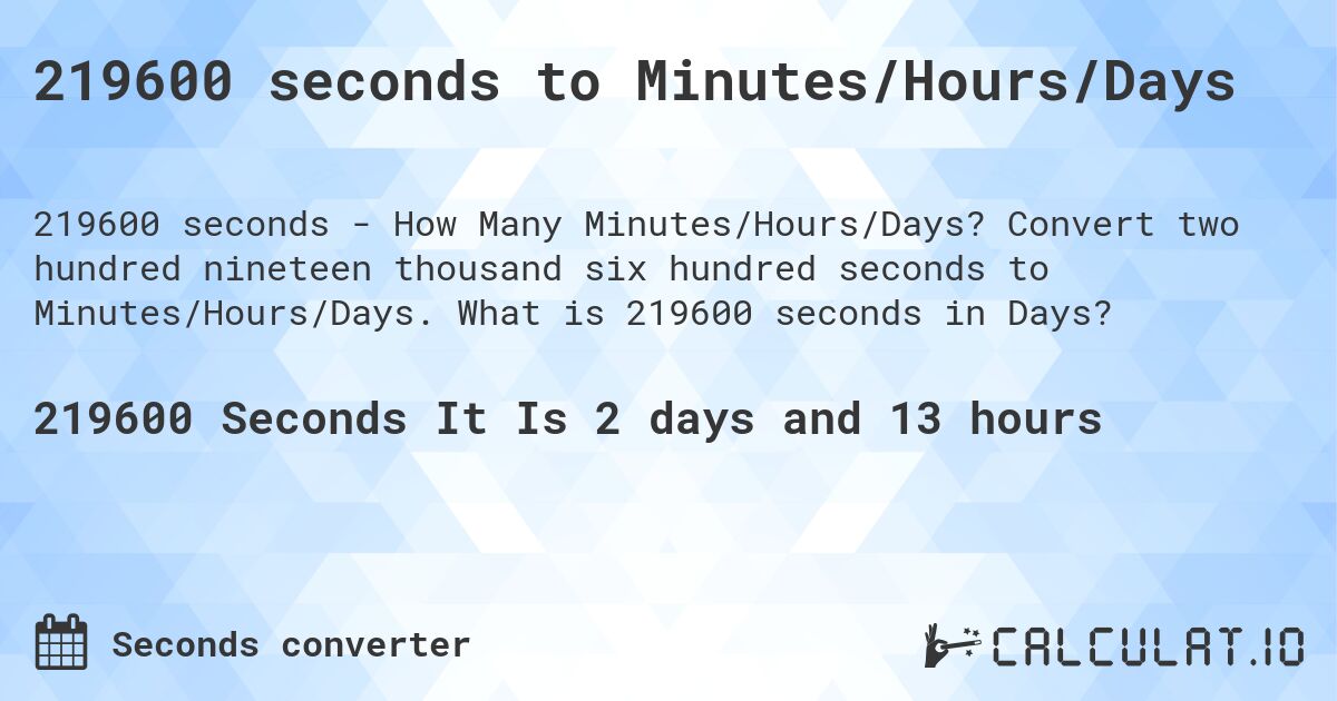 219600 seconds to Minutes/Hours/Days. Convert two hundred nineteen thousand six hundred seconds to Minutes/Hours/Days. What is 219600 seconds in Days?