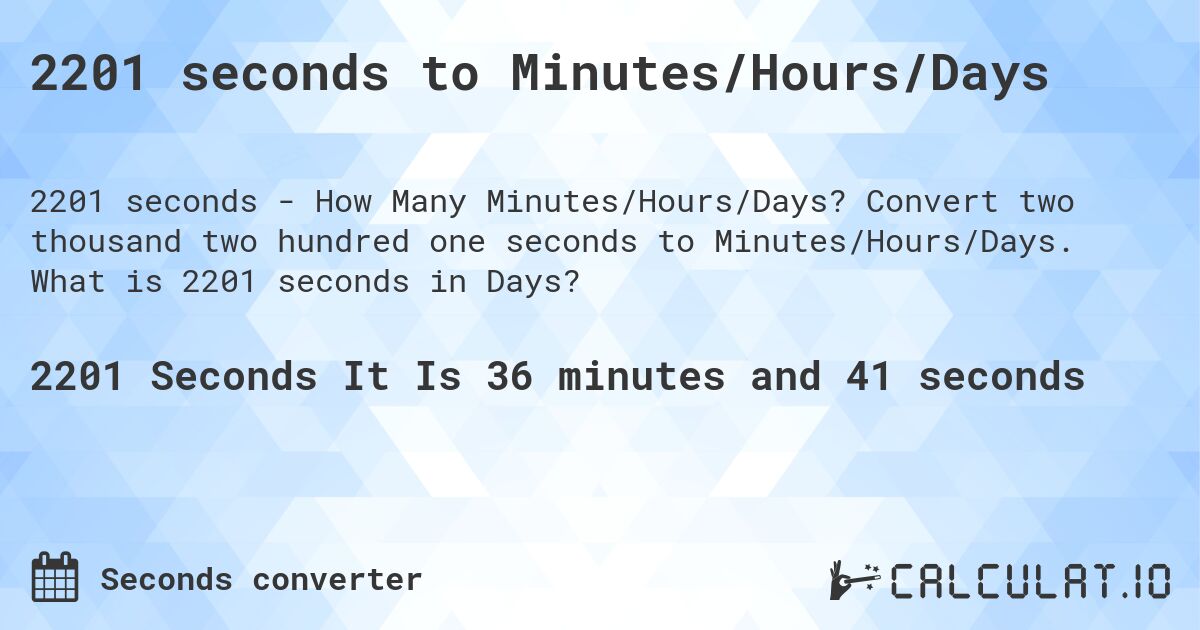2201 seconds to Minutes/Hours/Days. Convert two thousand two hundred one seconds to Minutes/Hours/Days. What is 2201 seconds in Days?