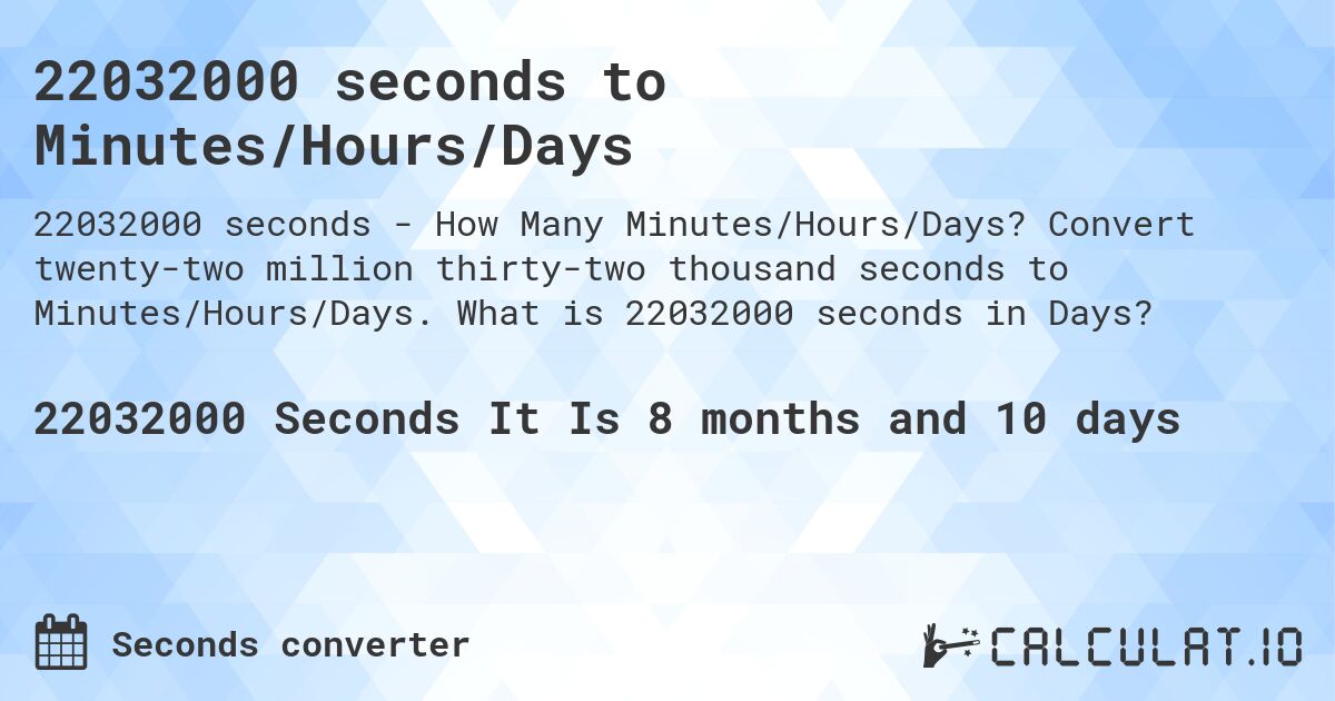22032000 seconds to Minutes/Hours/Days. Convert twenty-two million thirty-two thousand seconds to Minutes/Hours/Days. What is 22032000 seconds in Days?