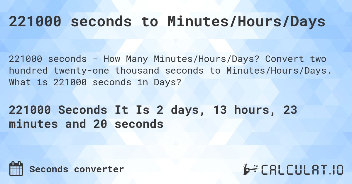 221000 seconds to Minutes/Hours/Days. Convert two hundred twenty-one thousand seconds to Minutes/Hours/Days. What is 221000 seconds in Days?