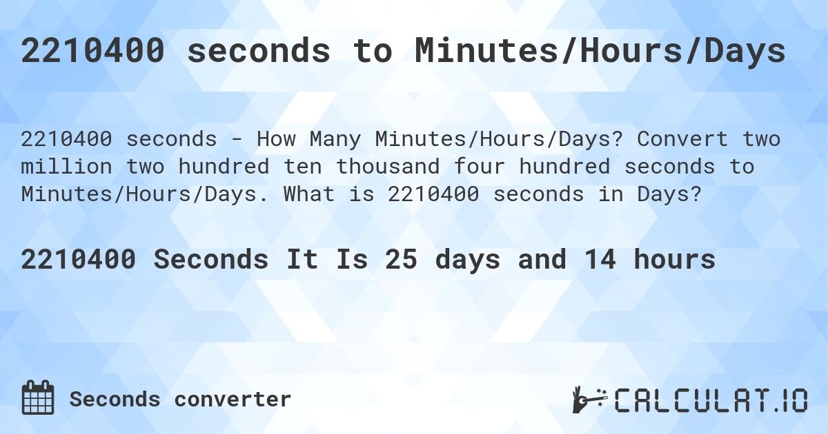 2210400 seconds to Minutes/Hours/Days. Convert two million two hundred ten thousand four hundred seconds to Minutes/Hours/Days. What is 2210400 seconds in Days?